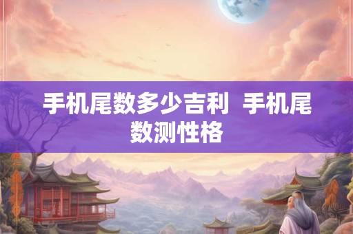 手机尾数多少吉利  手机尾数测性格