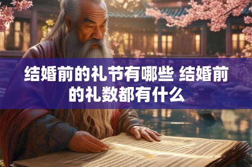 结婚前的礼节有哪些 结婚前的礼数都有什么