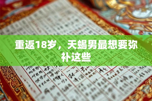 重返18岁，天蝎男最想要弥补这些