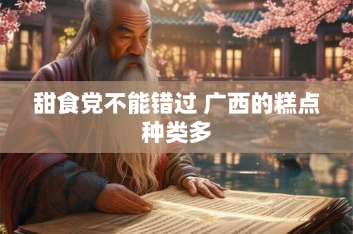 甜食党不能错过 广西的糕点种类多