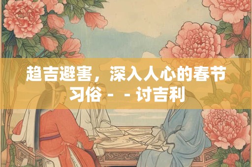 趋吉避害，深入人心的春节习俗－－讨吉利