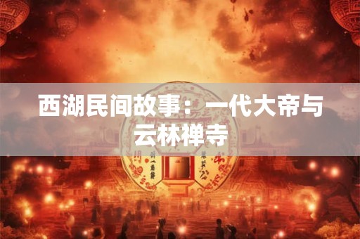 西湖民间故事：一代大帝与云林禅寺