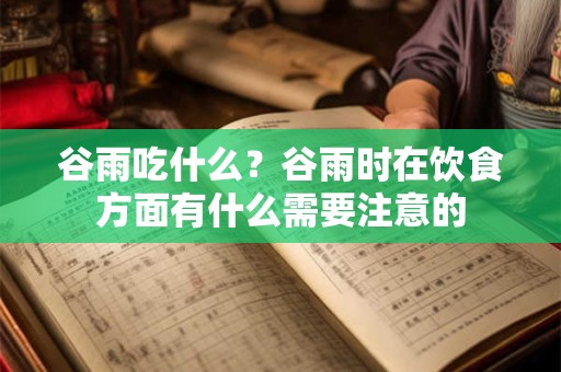谷雨吃什么？谷雨时在饮食方面有什么需要注意的