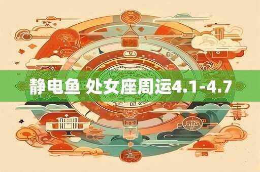 静电鱼 处女座周运4.1-4.7