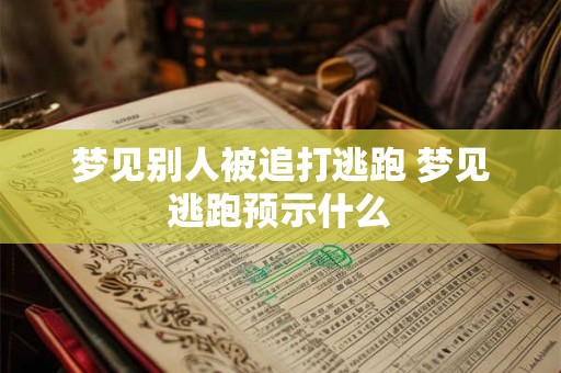详细阅读:梦见别人被追打逃跑 梦见逃跑预示什么 梦见别人被追打逃跑 梦见逃跑预示什么