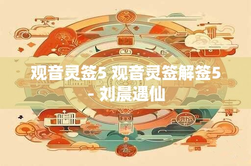 观音灵签5 观音灵签解签5- 刘晨遇仙