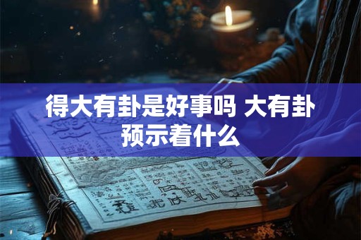 得大有卦是好事吗 大有卦预示着什么
