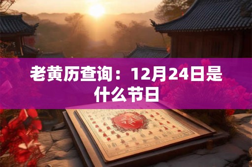老黄历查询：12月24日是什么节日