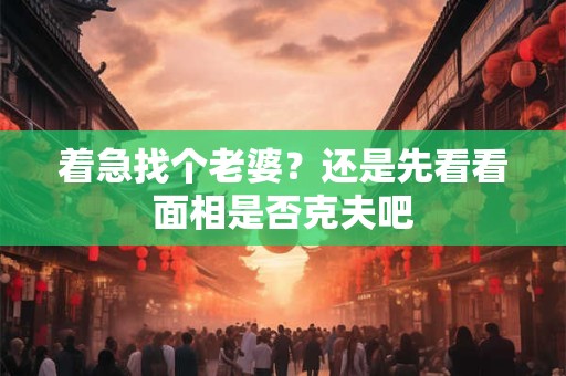 着急找个老婆？还是先看看面相是否克夫吧