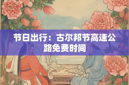 节日出行：古尔邦节高速公路免费时间