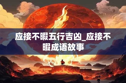 应接不暇五行吉凶_应接不暇成语故事