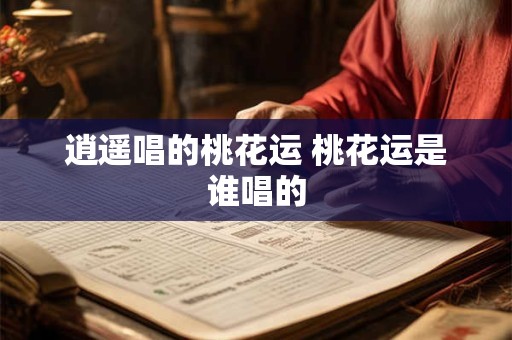 逍遥唱的桃花运 桃花运是谁唱的