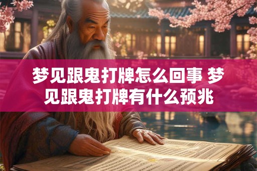 梦见跟鬼打牌怎么回事 梦见跟鬼打牌有什么预兆