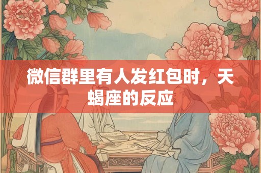 微信群里有人发红包时，天蝎座的反应