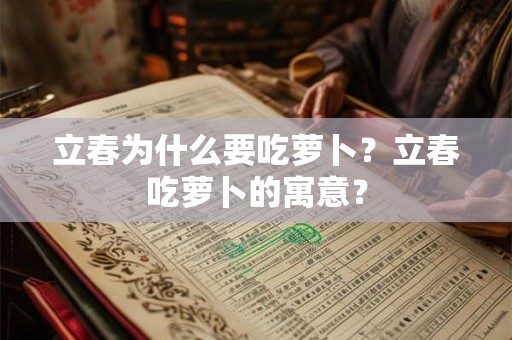 立春为什么要吃萝卜？立春吃萝卜的寓意？