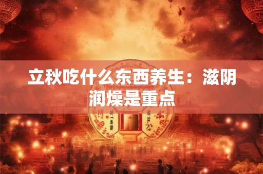 立秋吃什么东西养生：滋阴润燥是重点