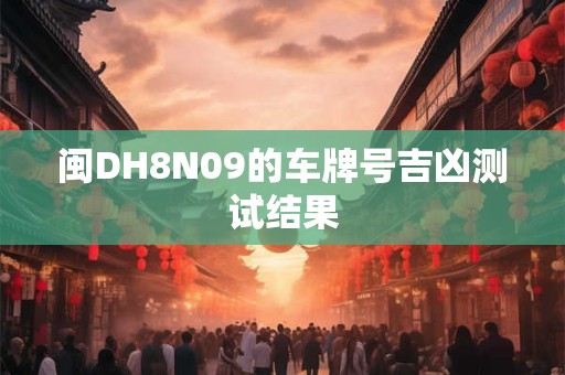 闽DH8N09的车牌号吉凶测试结果