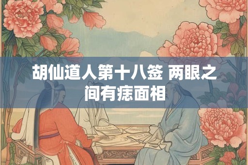 胡仙道人第十八签 两眼之间有痣面相