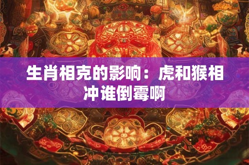 生肖相克的影响：虎和猴相冲谁倒霉啊