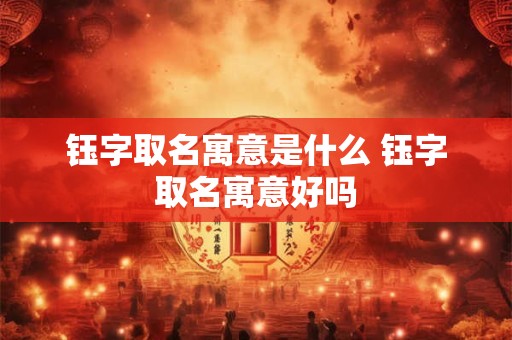 钰字取名寓意是什么 钰字取名寓意好吗