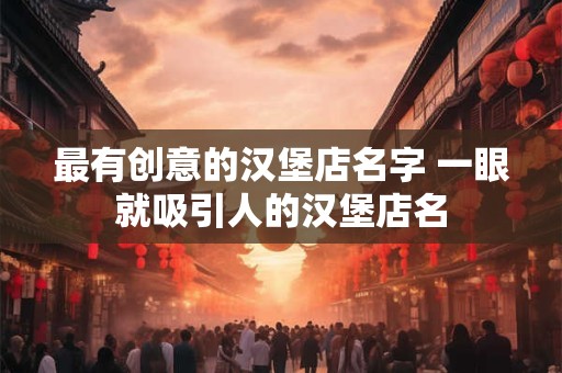 最有创意的汉堡店名字 一眼就吸引人的汉堡店名