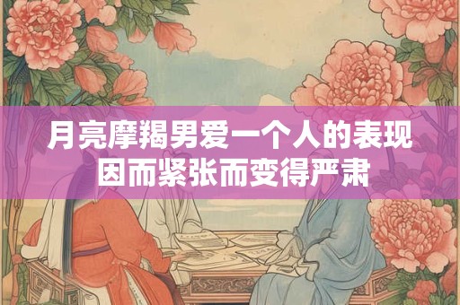 月亮摩羯男爱一个人的表现 因而紧张而变得严肃