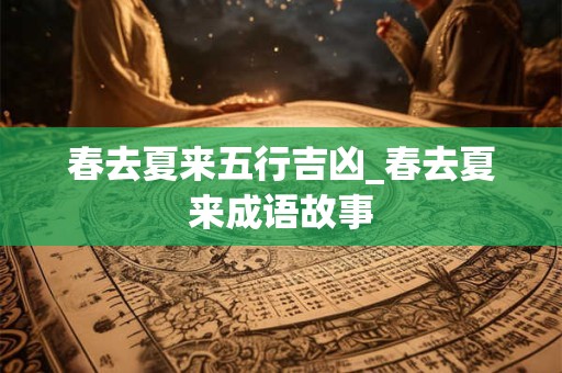 春去夏来五行吉凶_春去夏来成语故事