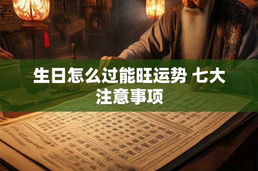 生日怎么过能旺运势 七大注意事项