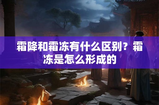 霜降和霜冻有什么区别？霜冻是怎么形成的