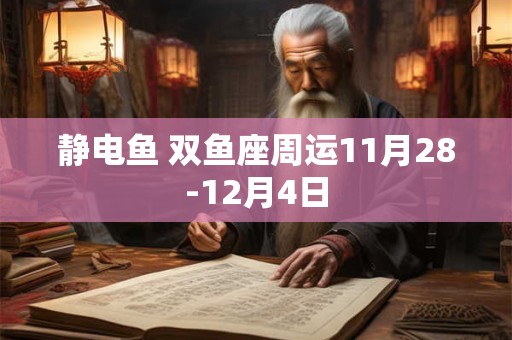 静电鱼 双鱼座周运11月28-12月4日