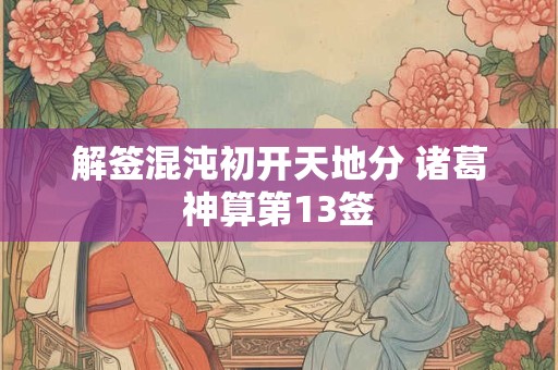 解签混沌初开天地分 诸葛神算第13签