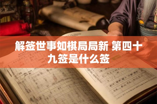 解签世事如棋局局新 第四十九签是什么签