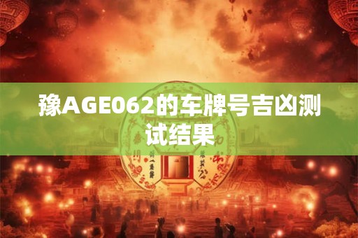 豫AGE062的车牌号吉凶测试结果