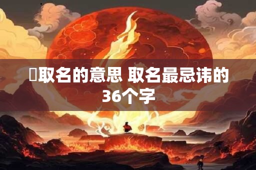 蓎取名的意思 取名最忌讳的36个字