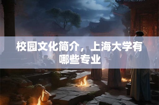 校园文化简介，上海大学有哪些专业