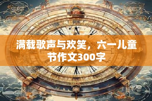 满载歌声与欢笑，六一儿童节作文300字