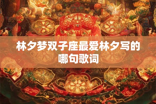 林夕梦双子座最爱林夕写的哪句歌词