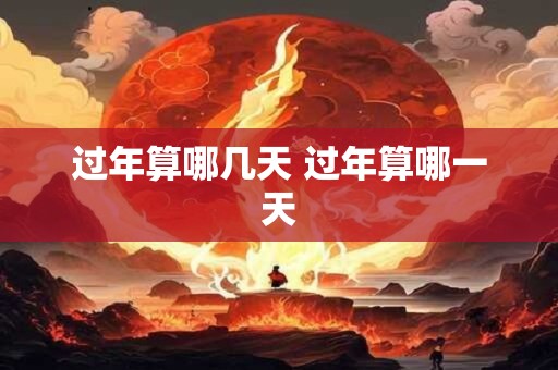 过年算哪几天 过年算哪一天