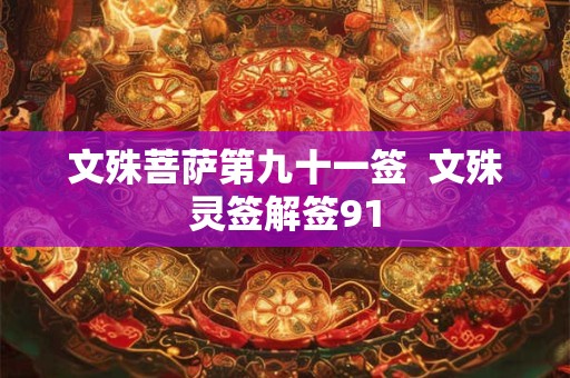 详细阅读:文殊菩萨第九十一签 文殊灵签解签91 文殊菩萨第九十一签 文殊灵签解签91