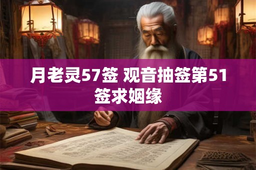 月老灵57签 观音抽签第51签求姻缘