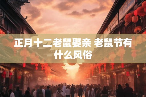 正月十二老鼠娶亲 老鼠节有什么风俗