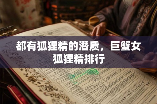 都有狐狸精的潜质，巨蟹女狐狸精排行