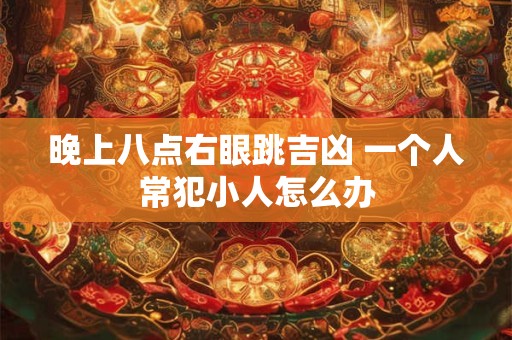晚上八点右眼跳吉凶 一个人常犯小人怎么办
