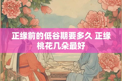 正缘前的低谷期要多久 正缘桃花几朵最好
