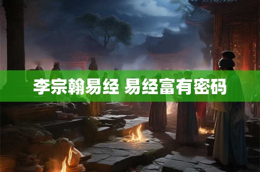 李宗翰易经 易经富有密码