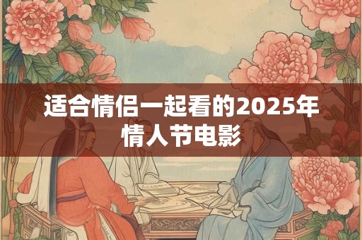 适合情侣一起看的2025年情人节电影
