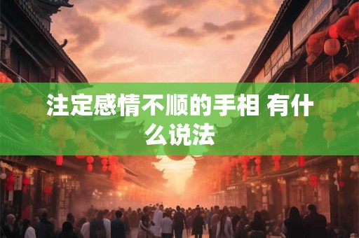详细阅读:注定感情不顺的手相 有什么说法 注定感情不顺的手相 有什么说法