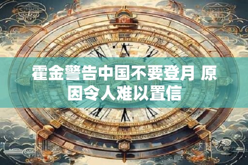 霍金警告中国不要登月 原因令人难以置信
