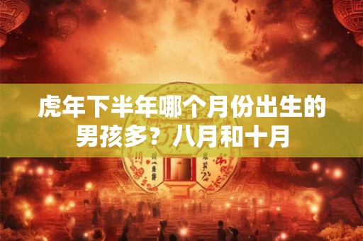 虎年下半年哪个月份出生的男孩多？八月和十月