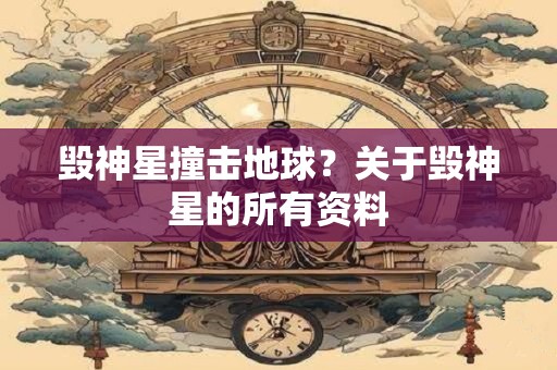 毁神星撞击地球？关于毁神星的所有资料
